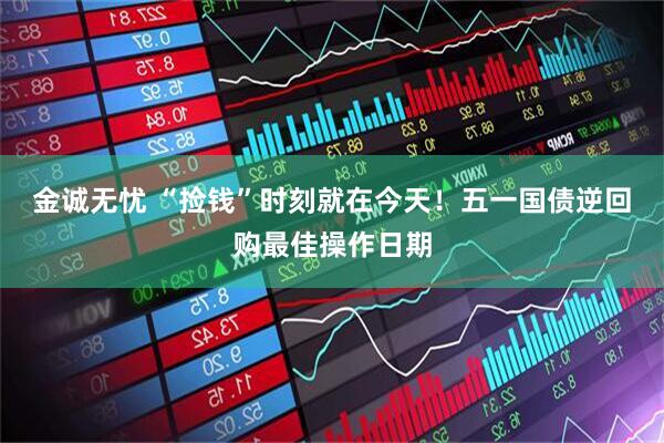 金诚无忧 “捡钱”时刻就在今天！五一国债逆回购最佳操作日期