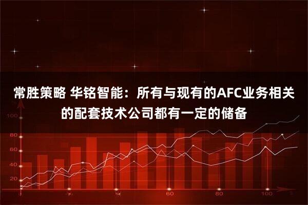 常胜策略 华铭智能：所有与现有的AFC业务相关的配套技术公司都有一定的储备