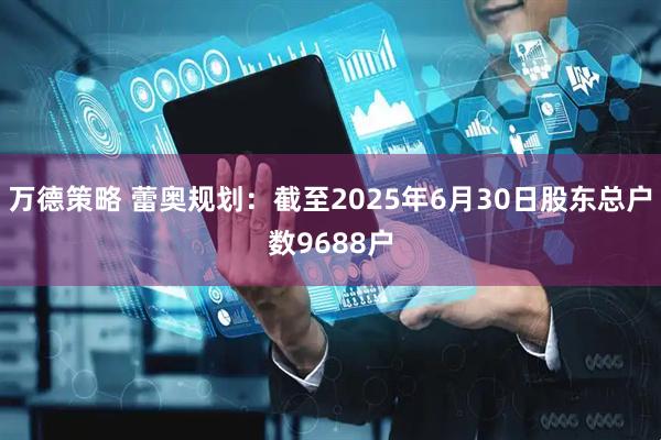 万德策略 蕾奥规划：截至2025年6月30日股东总户数9688户