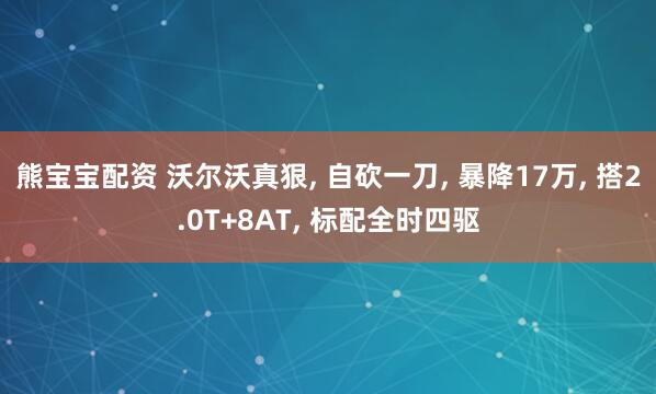 熊宝宝配资 沃尔沃真狠, 自砍一刀, 暴降17万, 搭2.0T+8AT, 标配全时四驱