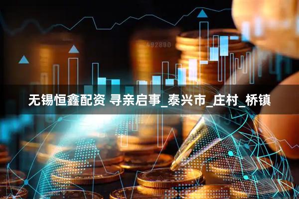无锡恒鑫配资 寻亲启事_泰兴市_庄村_桥镇