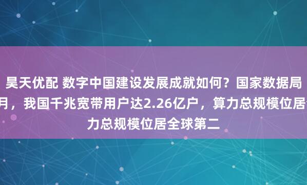 昊天优配 数字中国建设发展成就如何？国家数据局：截至6月，我国千兆宽带用户达2.26亿户，算力总规模位居全球第二