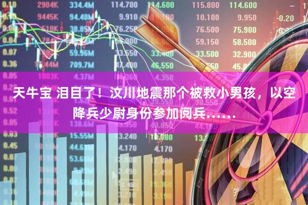 天牛宝 泪目了！汶川地震那个被救小男孩，以空降兵少尉身份参加阅兵……