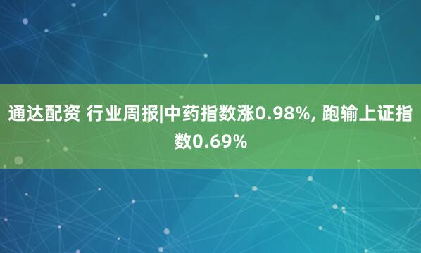 通达配资 行业周报|中药指数涨0.98%, 跑输上证指数0.69%