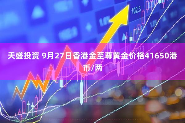 天盛投资 9月27日香港金至尊黄金价格41650港币/两