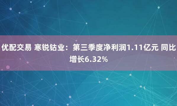 优配交易 寒锐钴业：第三季度净利润1.11亿元 同比增长6.32%
