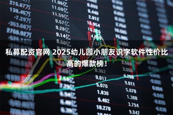 私募配资官网 2025幼儿园小朋友识字软件性价比高的爆款榜！