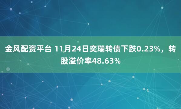 金风配资平台 11月24日奕瑞转债下跌0.23%，转股溢价率48.63%