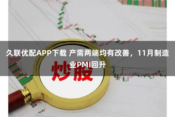 久联优配APP下载 产需两端均有改善，11月制造业PMI回升