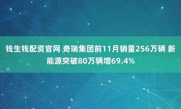 钱生钱配资官网 奇瑞集团前11月销量256万辆 新能源突破80万辆增69.4%