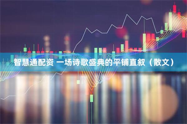 智慧通配资 一场诗歌盛典的平铺直叙（散文）